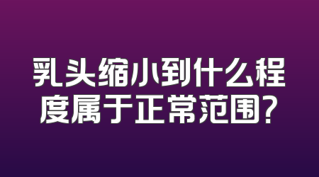 乳头缩小到什么程度属于正常范围？