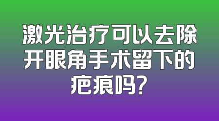 激光治疗可以去除开眼角手术留下的疤痕吗？