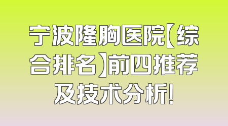 宁波隆胸医院【综合排名】前四推荐及技术分析！