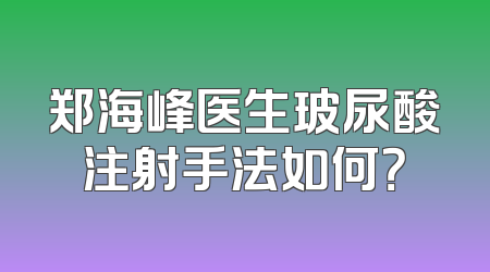 郑海峰医生玻尿酸注射手法如何？