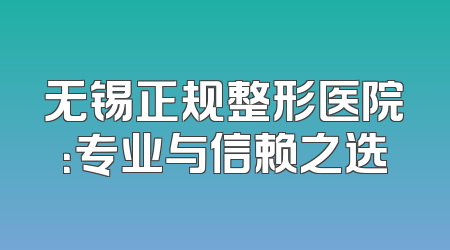 无锡正规整形医院：专业与信赖之选