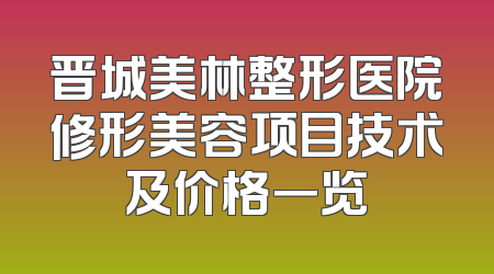 晋城美林整形医院修形美容项目技术及价格一览