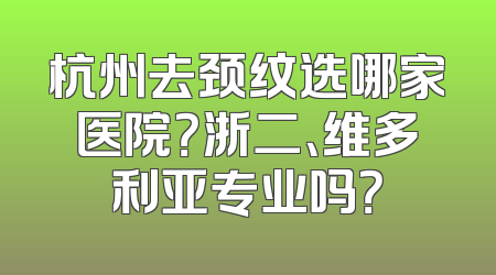 杭州去颈纹选哪家医院？浙二、维多利亚专业吗？