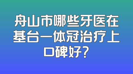 舟山市哪些牙医在基台一体冠治疗上口碑好？