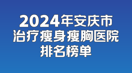 2024年安庆市治疗瘦身瘦胸医院排名榜单