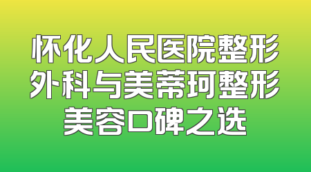 怀化人民医院整形外科与美蒂珂整形美容口碑之选