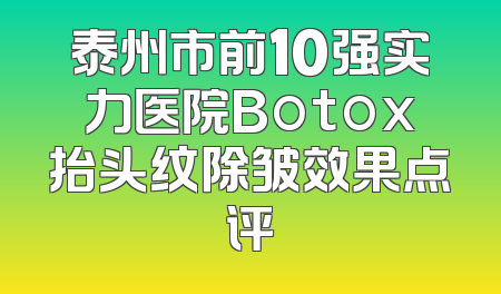 泰州市前10强实力医院Botox抬头纹除皱效果点评