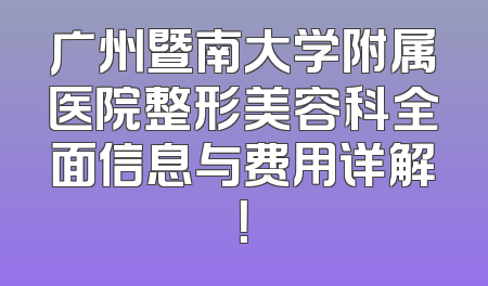 广州暨南大学附属医院整形美容科全面信息与费用详解！