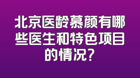北京医龄慕颜有哪些医生和特色项目的情况？