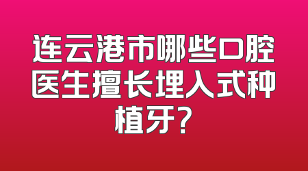 连云港市哪些口腔医生擅长埋入式种植牙？