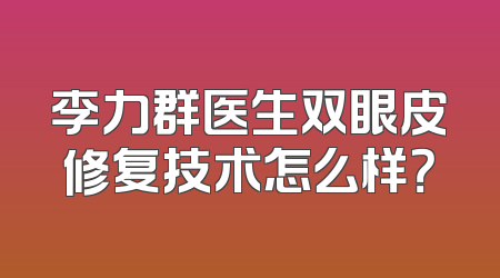 李力群医生双眼皮修复技术怎么样？