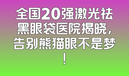 全国20强激光祛黑眼袋医院揭晓，告别熊猫眼不是梦！