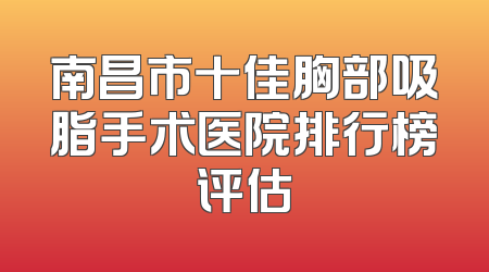 南昌市十佳胸部吸脂手术医院排行榜评估