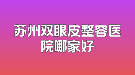 苏州双眼皮整容医院哪家好