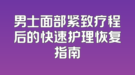 男士面部紧致疗程后的快速护理恢复指南