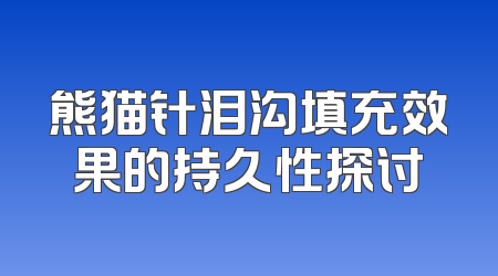 熊猫针泪沟填充效果的持久性探讨