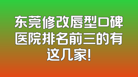 东莞修改唇型口碑医院排名前三的有这几家!