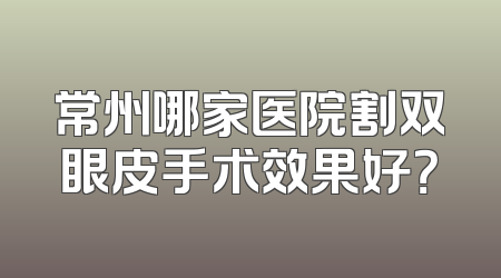 常州哪家医院割双眼皮手术效果好？