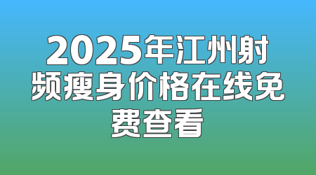 2025年江州射频瘦身价格在线免费查看