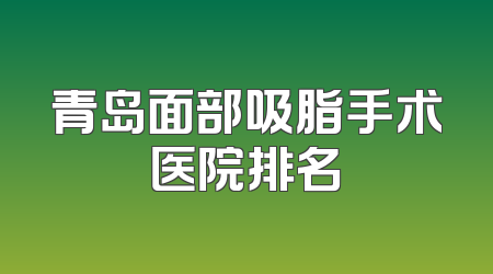 青岛面部吸脂手术医院排名