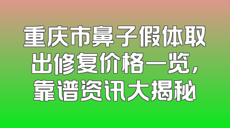 重庆市鼻子假体取出修复价格一览，靠谱资讯大揭秘