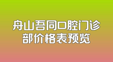 舟山吾同口腔门诊部价格表预览