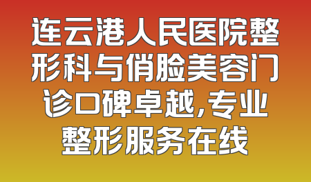 连云港人民医院整形科与俏脸美容门诊口碑卓越，专业整形服务在线