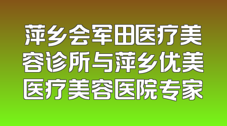 萍乡会军田医疗美容诊所与萍乡优美医疗美容医院专家