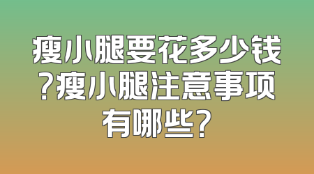 瘦小腿要花多少钱？瘦小腿注意事项有哪些？