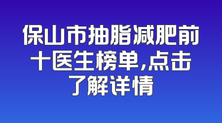 保山市抽脂减肥前十医生榜单，点击了解详情