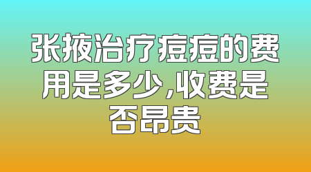 张掖治疗痘痘的费用是多少，收费是否昂贵