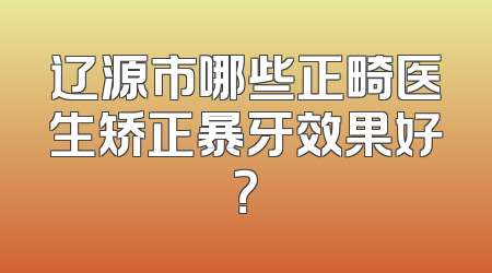辽源市哪些正畸医生矫正暴牙效果好？
