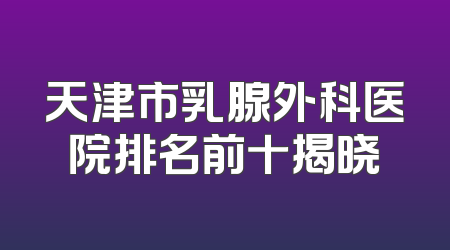天津市乳腺外科医院排名前十揭晓