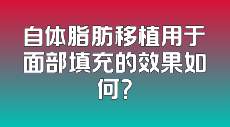 自体脂肪移植用于面部填充的效果如何？
