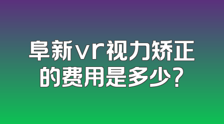 阜新vr视力矫正的费用是多少？