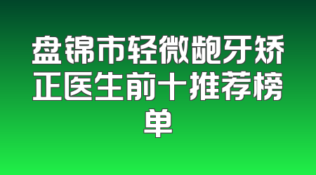 盘锦市轻微龅牙矫正医生前十推荐榜单