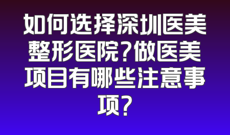 如何选择深圳医美整形医院？做医美项目有哪些注意事项？