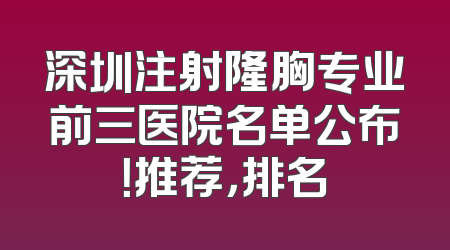 深圳注射隆胸专业前三医院名单公布！推荐，排名