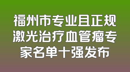 福州市专业且正规激光治疗血管瘤专家名单十强发布