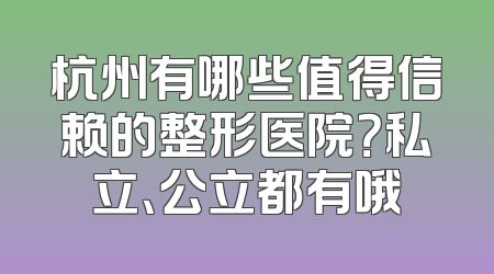 杭州有哪些值得信赖的整形医院？私立、公立都有哦