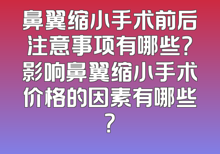 鼻翼缩小手术前后注意事项有哪些？影响鼻翼缩小手术价格的因素有哪些？