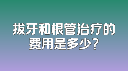 拔牙和根管治疗的费用是多少？