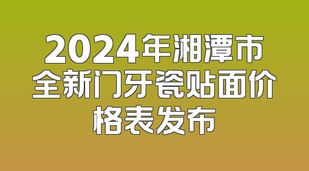 2024年湘潭市全新门牙瓷贴面价格表发布
