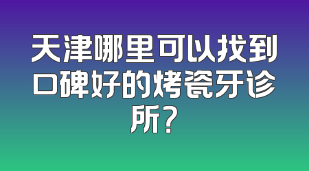 天津哪里可以找到口碑好的烤瓷牙诊所？