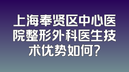 上海奉贤区中心医院整形外科医生技术优势如何？