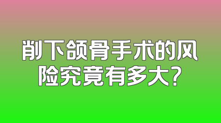削下颌骨手术的风险究竟有多大？
