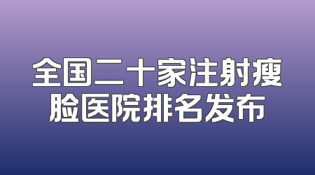全国二十家注射瘦脸医院排名发布