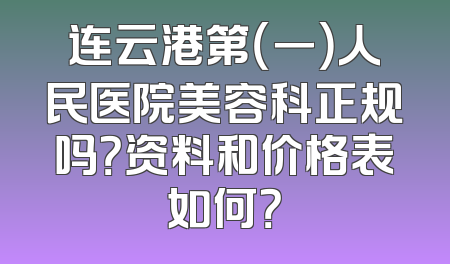 连云港第（一）人民医院美容科正规吗？资料和价格表如何？