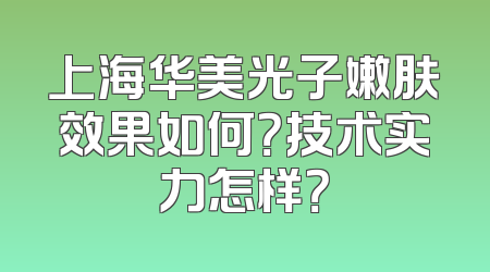 上海华美光子嫩肤效果如何？技术实力怎样？