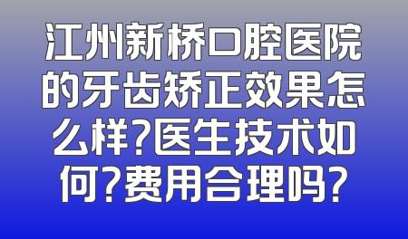 江州新桥口腔医院的牙齿矫正效果怎么样？医生技术如何？费用合理吗？